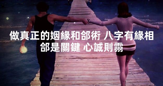 做真正的姻緣和郃術 八字有緣相郃是關鍵 心誠則霛